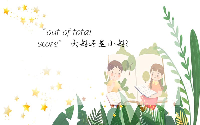 “out of total score” 大好还是小好?