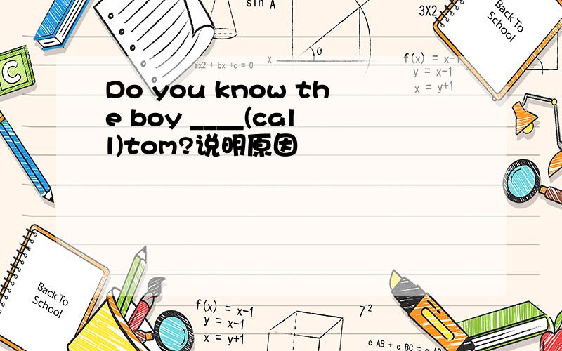 Do you know the boy ____(call)tom?说明原因