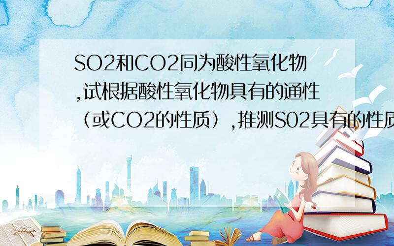 SO2和CO2同为酸性氧化物,试根据酸性氧化物具有的通性（或CO2的性质）,推测S02具有的性质,用化学方程式表示