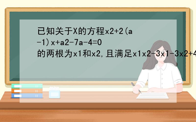 已知关于X的方程x2+2(a-1)x+a2-7a-4=0的两根为x1和x2,且满足x1x2-3x1-3x2+4=0求a的值