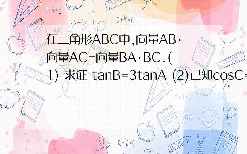 在三角形ABC中,向量AB·向量AC=向量BA·BC.(1) 求证 tanB=3tanA (2)已知cosC=根号5/5求A的值