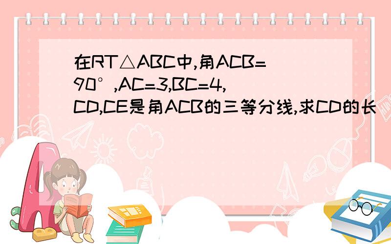 在RT△ABC中,角ACB=90°,AC=3,BC=4,CD,CE是角ACB的三等分线,求CD的长