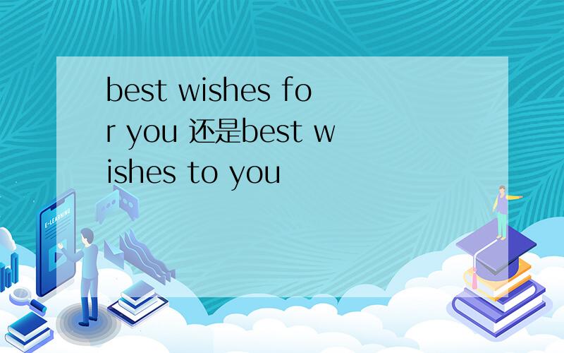 best wishes for you 还是best wishes to you
