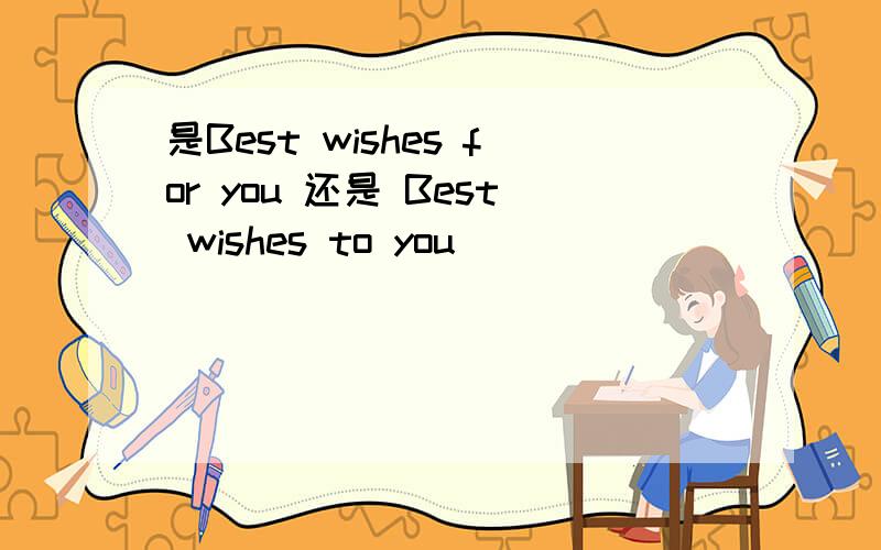 是Best wishes for you 还是 Best wishes to you