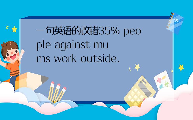 一句英语的改错35% people against mums work outside.