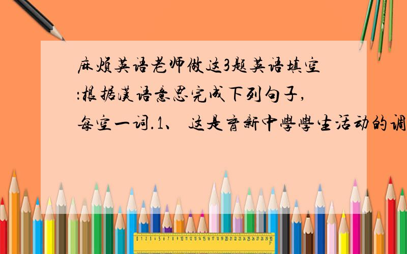 麻烦英语老师做这3题英语填空：根据汉语意思完成下列句子,每空一词.1、 这是育新中学学生活动的调查结果.Here _____ _____ _____ _____ the student activity survey at Yu Xin Middle School.2、 我们尽量准时