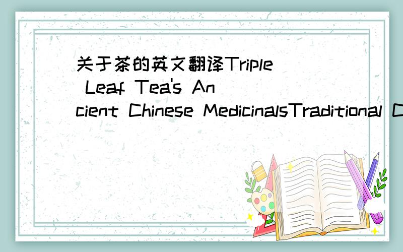 关于茶的英文翻译Triple Leaf Tea's Ancient Chinese MedicinalsTraditional Chinese medicine began in approximately 2500 B.C. Recently, here in the West, people have discovered the value of this ancient system which focuses on aiding the body's o