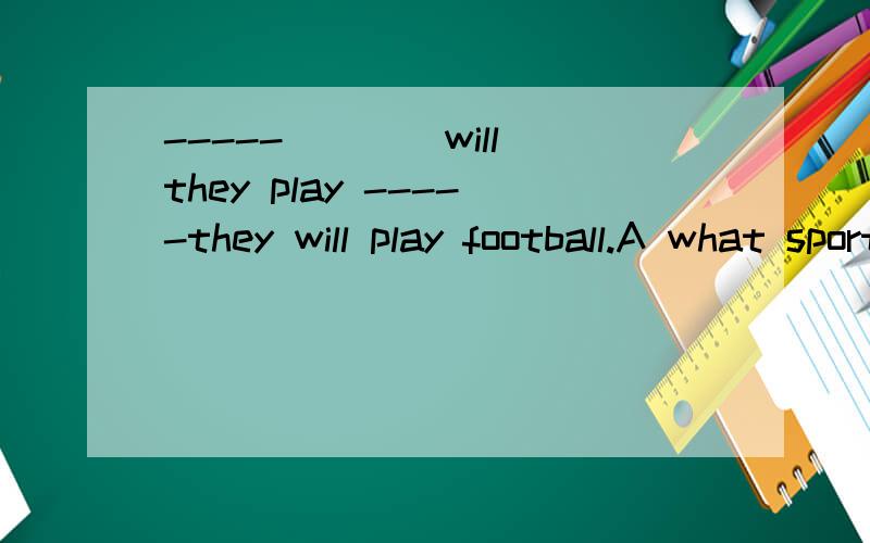 -----____will they play -----they will play football.A what sport B what food C what subjest