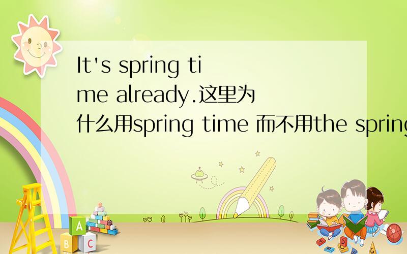 It's spring time already.这里为什么用spring time 而不用the spring