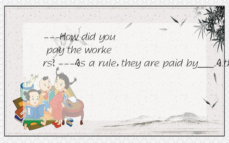 ---How did you pay the workers?---As a rule,they are paid by___.A.the hour B.an hour C.hour D.the选什么阿?