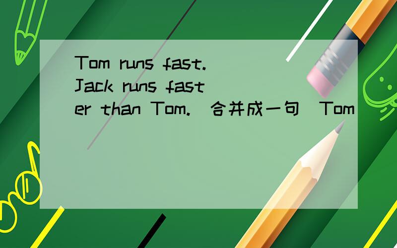 Tom runs fast.Jack runs faster than Tom.(合并成一句)Tom ______ ______run______fast as Jack.