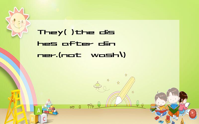 They( )the dishes after diinner.(not,wash\)