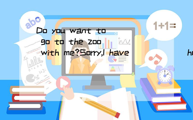 Do you want to go to the zoo with me?Sorry,I have ______homework to do.A.little B.many C.lots of D.a few填出选项并说出为什么选这个…