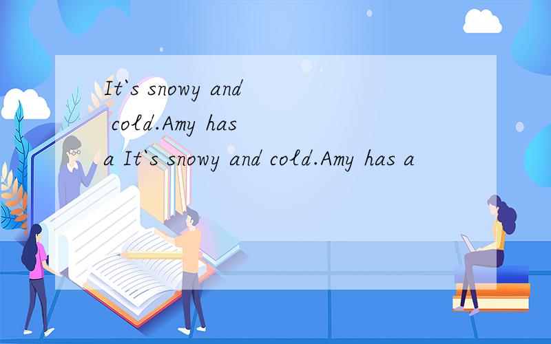 It`s snowy and cold.Amy has a It`s snowy and cold.Amy has a