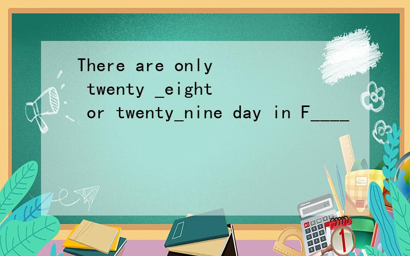 There are only twenty _eight or twenty_nine day in F____