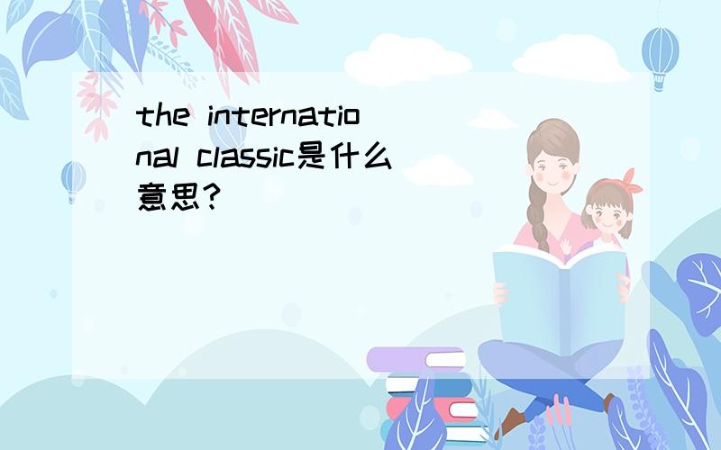 the international classic是什么意思?