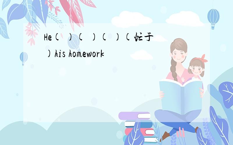 He( )( )( )(忙于)his homework