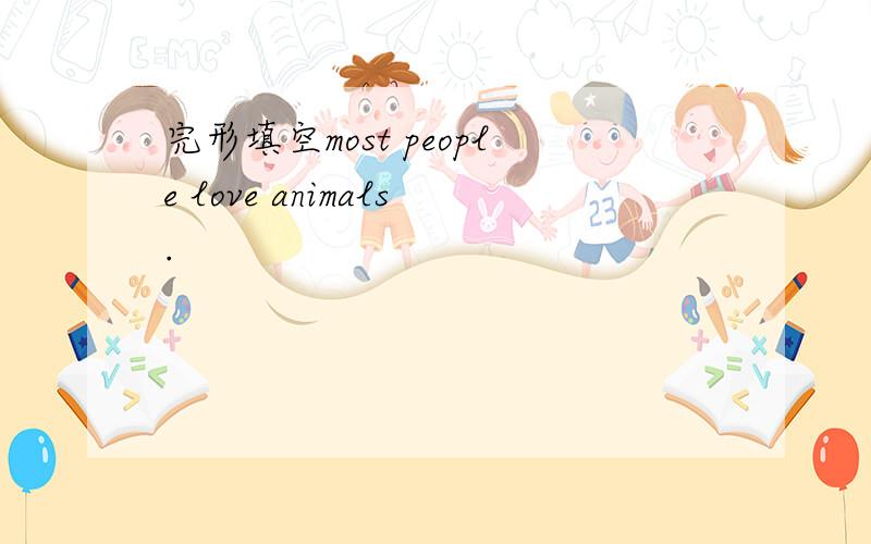 完形填空most people love animals.