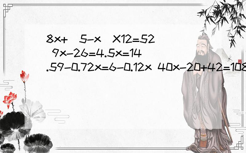 8x+（5-x）X12=52 9x-26=4.5x=14.59-0.72x=6-0.12x 40x-20+42=108