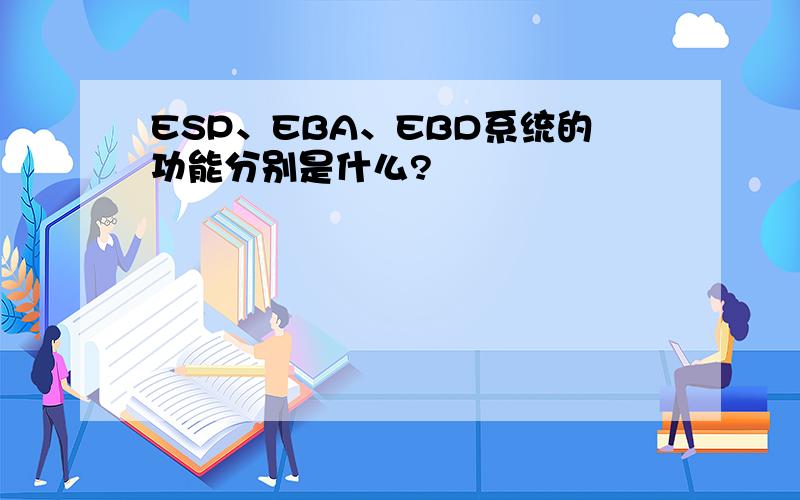 ESP、EBA、EBD系统的功能分别是什么?