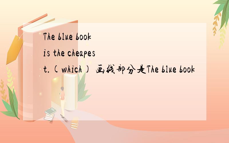 The blue book is the cheapest.(which) 画线部分是The blue book