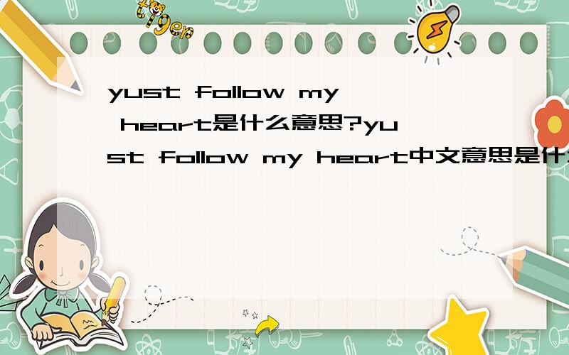 yust follow my heart是什么意思?yust follow my heart中文意思是什么?