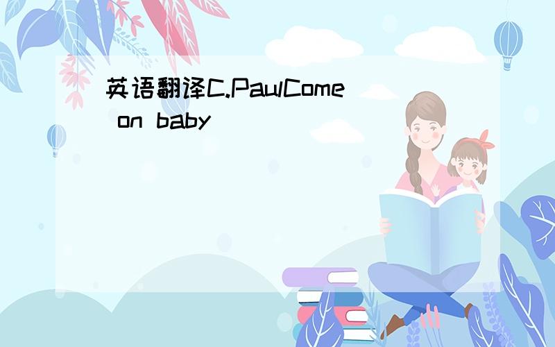 英语翻译C.PaulCome on baby