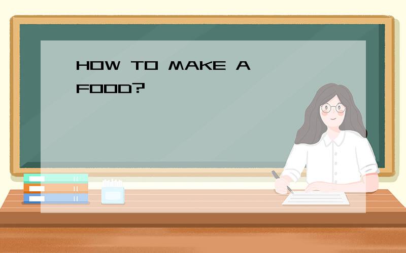 HOW TO MAKE A FOOD?