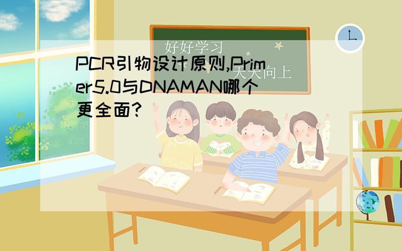 PCR引物设计原则,Primer5.0与DNAMAN哪个更全面?