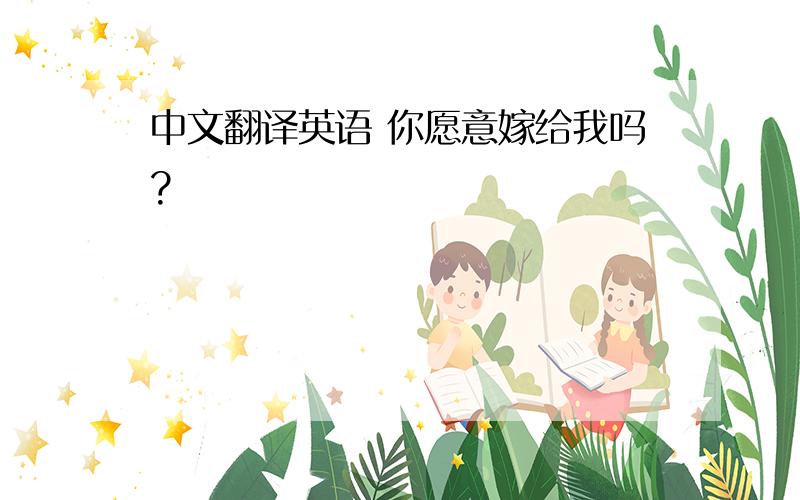 中文翻译英语 你愿意嫁给我吗?