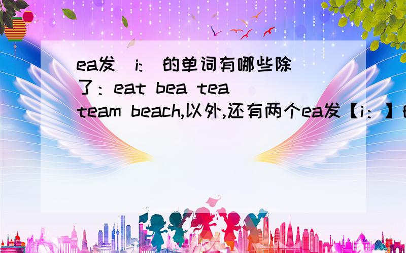 ea发[i:]的单词有哪些除了：eat bea tea team beach,以外,还有两个ea发【i：】的单词.