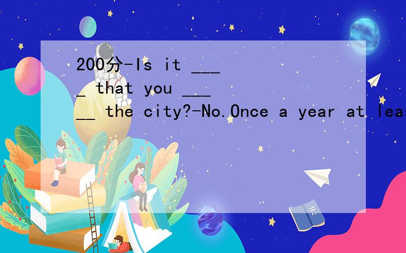 200分-Is it ____ that you _____ the city?-No.Once a year at least.A.for the first time;visit B.the first time;visitC.for the first time;visited D.the first time;have visited.还原D：It is the first time you have visited the city.还原A：It is fo