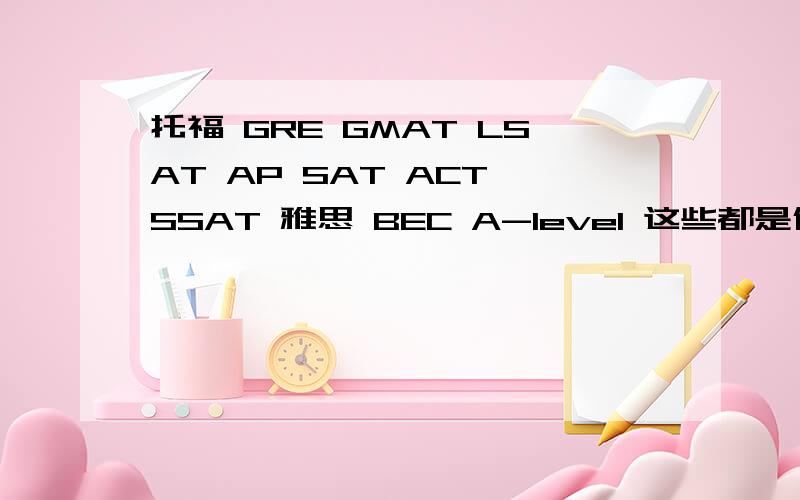 托福 GRE GMAT LSAT AP SAT ACT SSAT 雅思 BEC A-level 这些都是什么水平