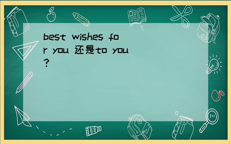 best wishes for you 还是to you?