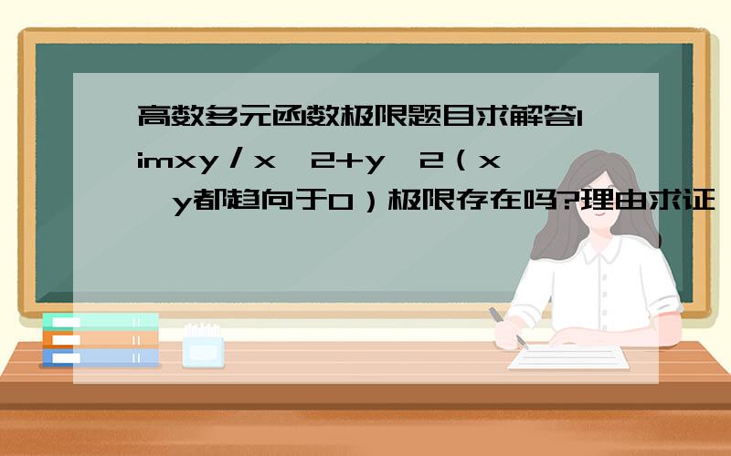 高数多元函数极限题目求解答limxy／x^2+y^2（x,y都趋向于0）极限存在吗?理由求证,我个人认为极限为0.5,我是把上下式子都除以xy,x与y不是等价无穷小吗,所以分母极限为2,为什么答案是无极限阿,