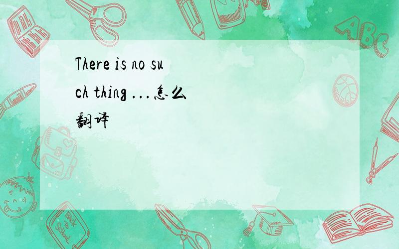 There is no such thing ...怎么翻译