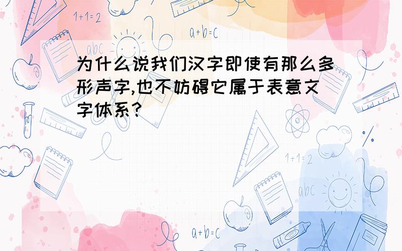 为什么说我们汉字即使有那么多形声字,也不妨碍它属于表意文字体系?