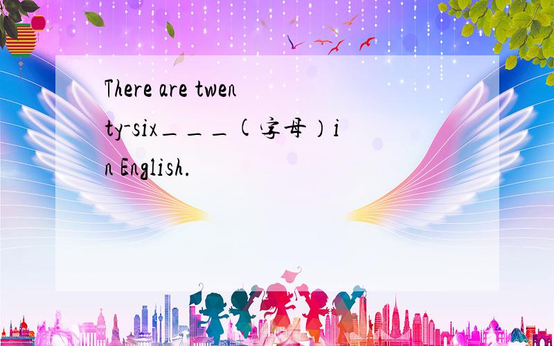 There are twenty-six___(字母）in English.