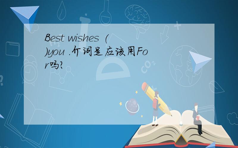 Best wishes ( )you .介词是应该用For吗?