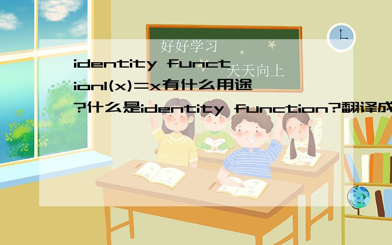identity functionI(x)=x有什么用途?什么是identity function?翻译成中文怎么讲？