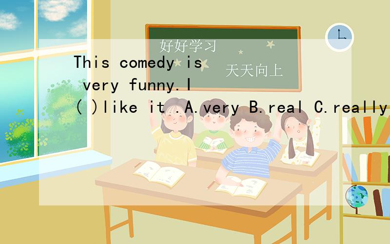 This comedy is very funny.I ( )like it .A.very B.real C.really D.much麻烦说一下why?