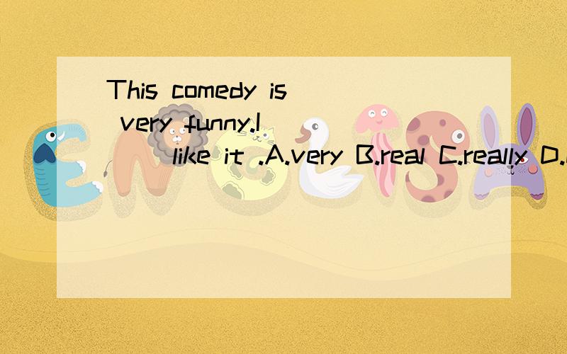This comedy is very funny.I ( )like it .A.very B.real C.really D.much我急求为什么