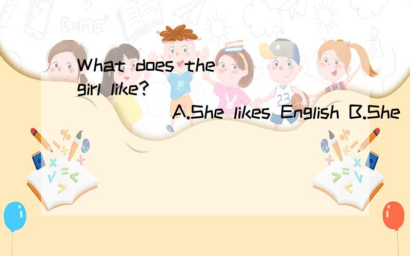 What does the girl like?_________A.She likes English B.She is lucy C.She is pretty.理由