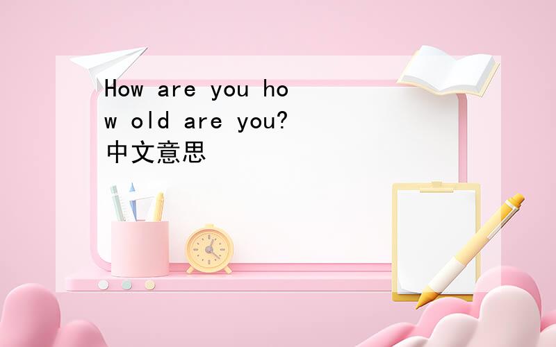 How are you how old are you?中文意思