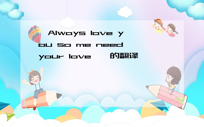 'Always love you so me need your love''的翻译