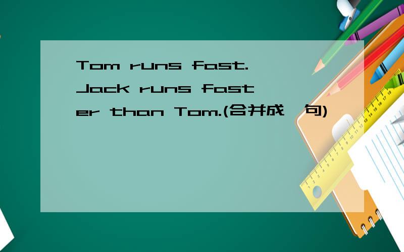 Tom runs fast.Jack runs faster than Tom.(合并成一句)