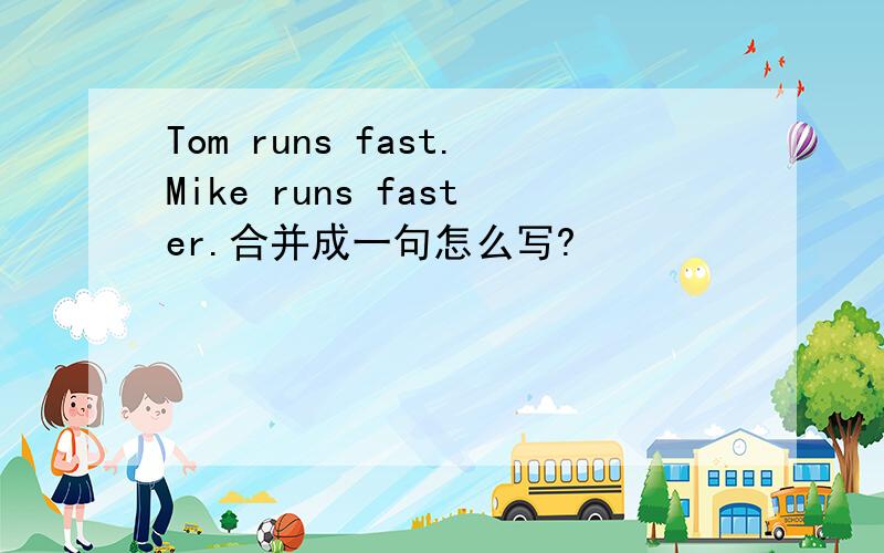 Tom runs fast.Mike runs faster.合并成一句怎么写?
