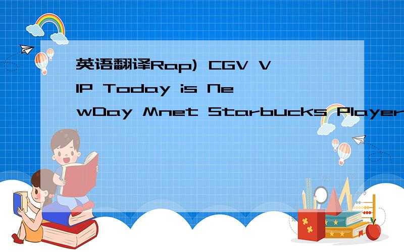 英语翻译Rap) CGV VIP Today is NewDay Mnet Starbucks Player ,Rap)Uh!Mnet Uh!Uh!Mnet Uh!I love you lone-ness I just wanna run tonight Rap)
