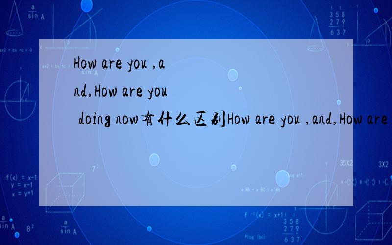 How are you ,and,How are you doing now有什么区别How are you ,and,How are you doing now有什么区别