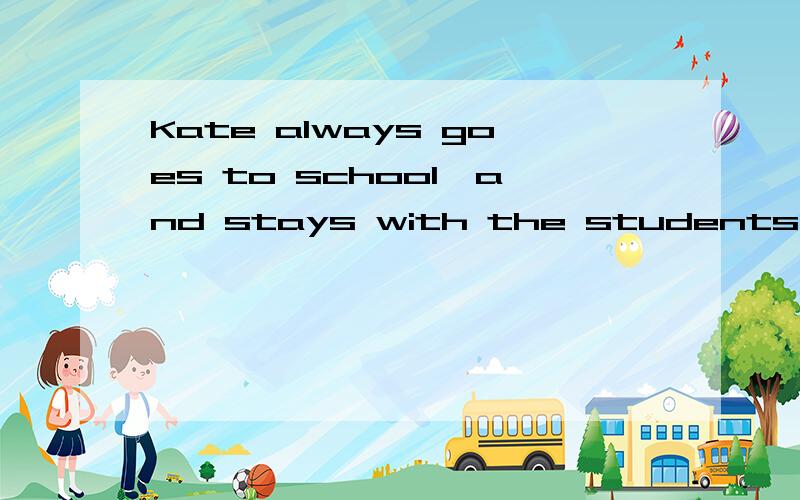 Kate always goes to school,and stays with the students in the classroom,baut she is not a student.Why?